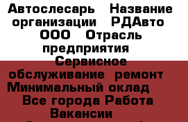 Автослесарь › Название организации ­ РДАвто, ООО › Отрасль предприятия ­ Сервисное обслуживание, ремонт › Минимальный оклад ­ 1 - Все города Работа » Вакансии   . Свердловская обл.,Алапаевск г.